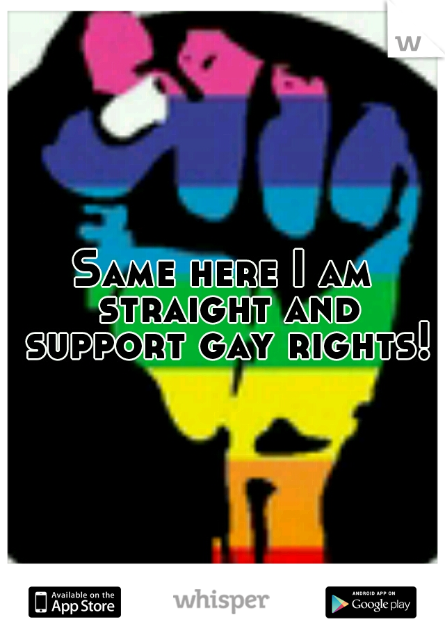 Same here I am straight and support gay rights!