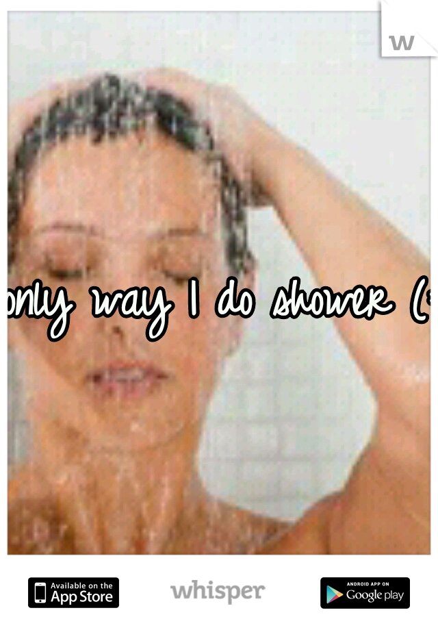 only way I do shower (: 