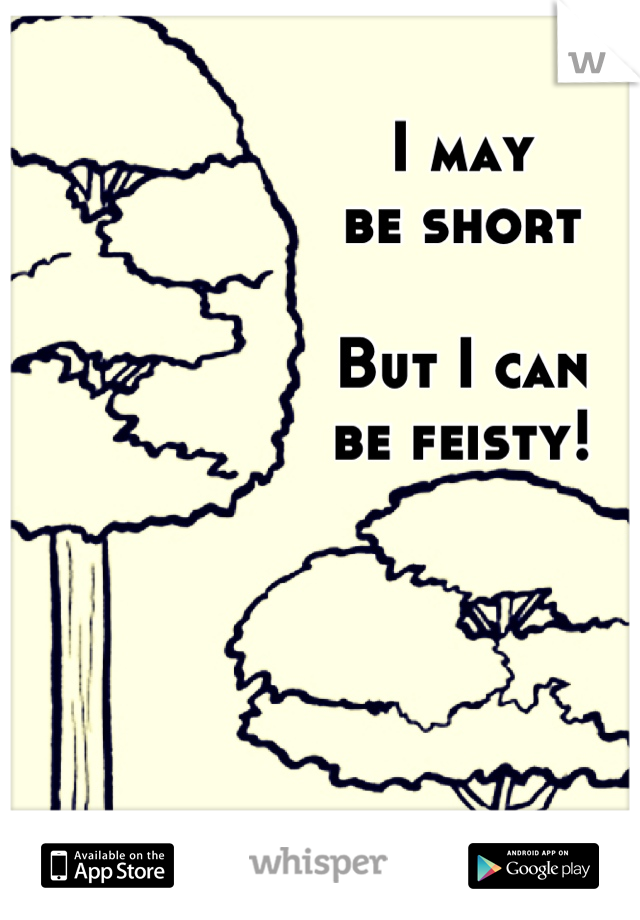 I may
be short

But I can
be feisty!