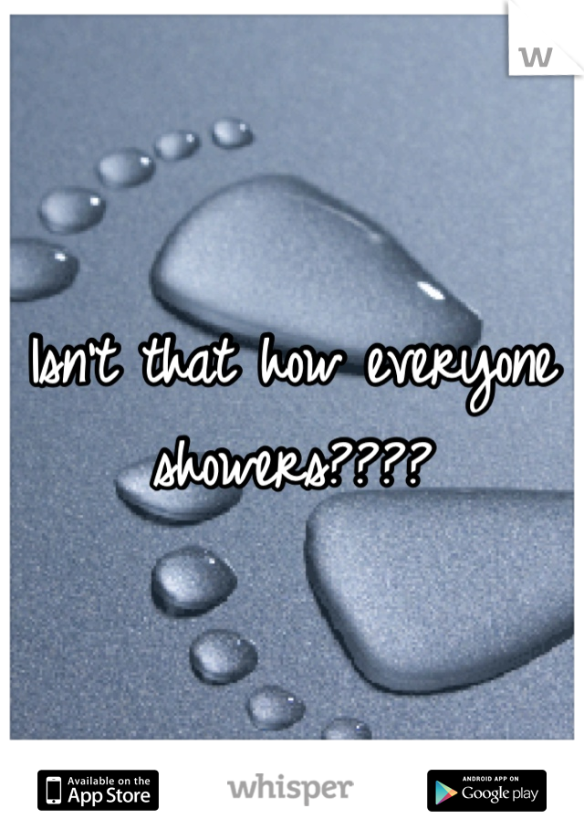 Isn't that how everyone showers????