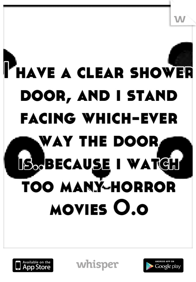 I have a clear shower door, and i stand facing which-ever way the door is..because i watch too many horror movies O.o