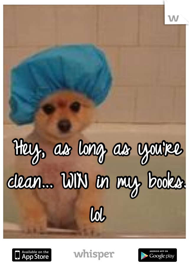 Hey, as long as you're clean... WIN in my books. lol