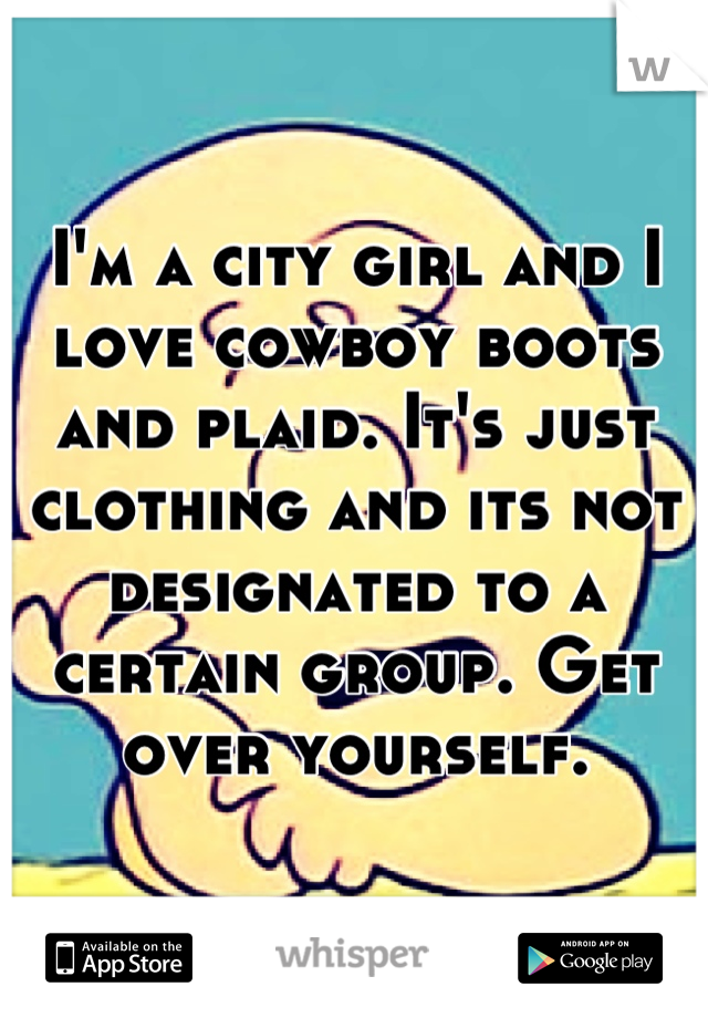 I'm a city girl and I love cowboy boots and plaid. It's just clothing and its not designated to a certain group. Get over yourself.