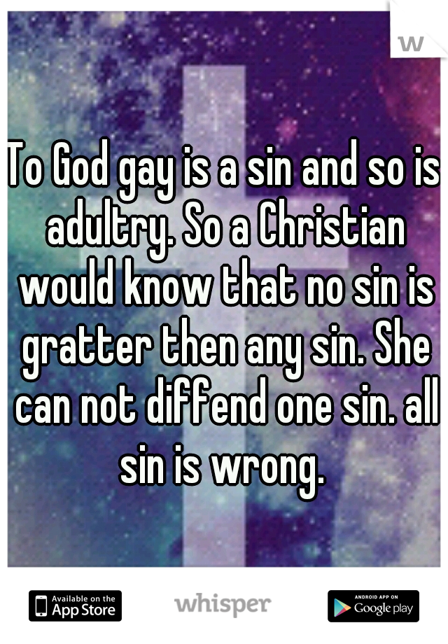 To God gay is a sin and so is adultry. So a Christian would know that no sin is gratter then any sin. She can not diffend one sin. all sin is wrong. 