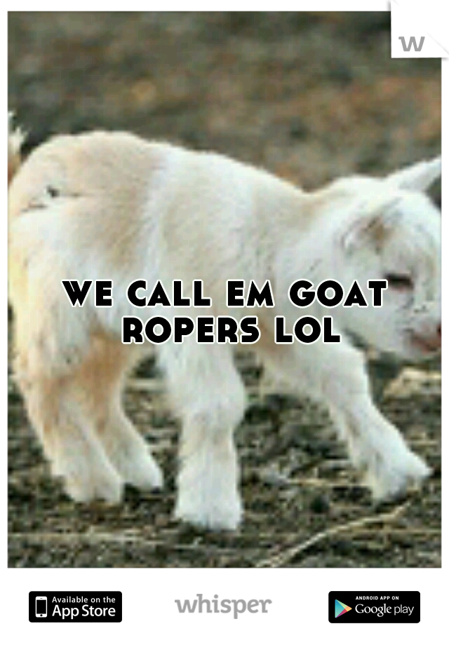 we call em goat ropers lol