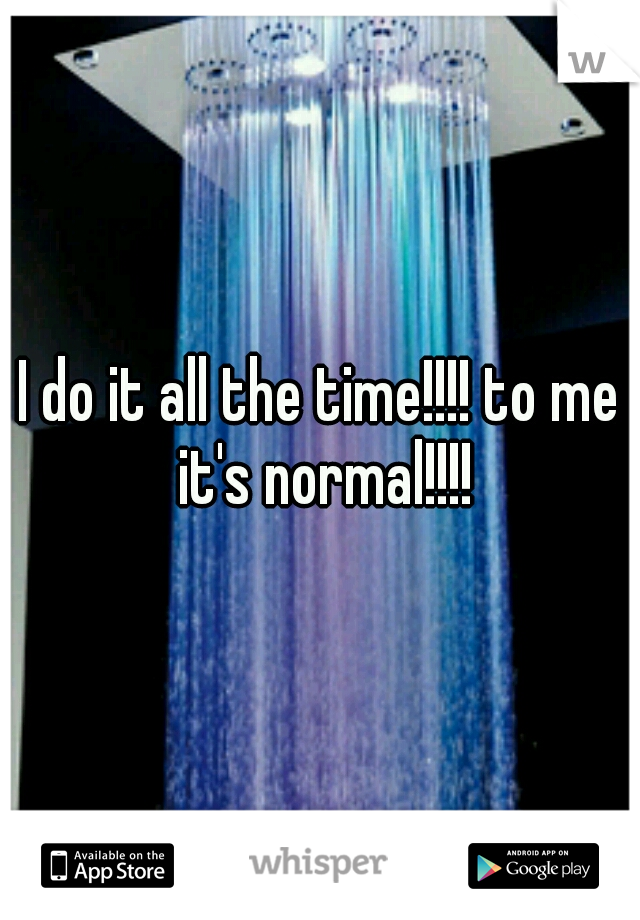 I do it all the time!!!! to me it's normal!!!!