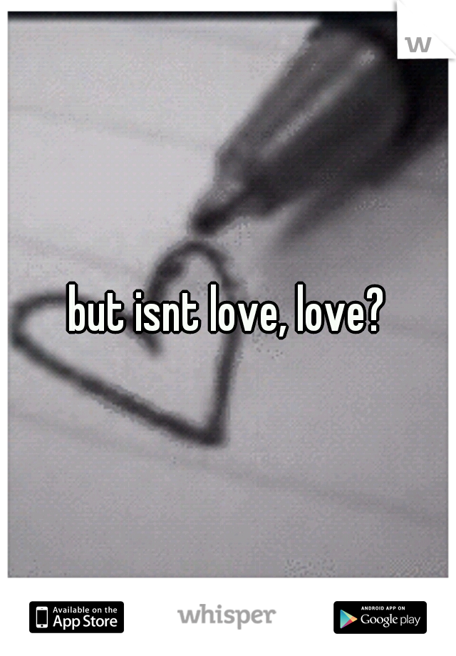 but isnt love, love?