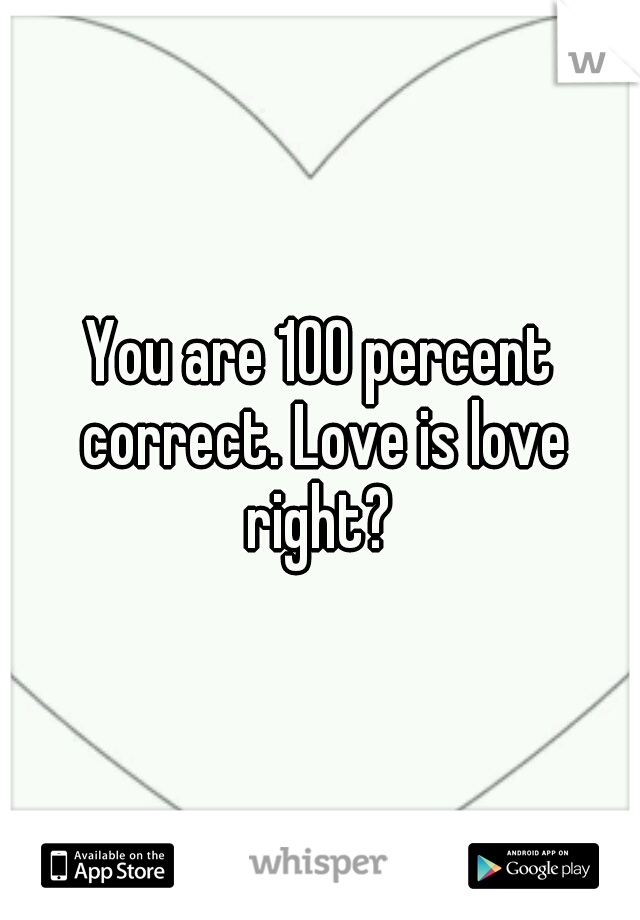 You are 100 percent correct. Love is love right? 