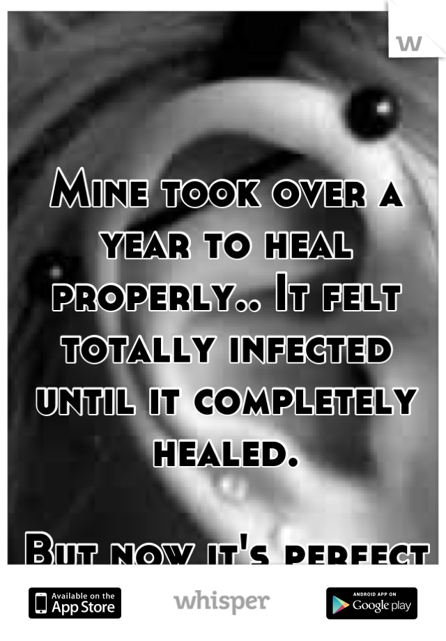 Mine took over a year to heal properly.. It felt totally infected until it completely healed. 

But now it's perfect
