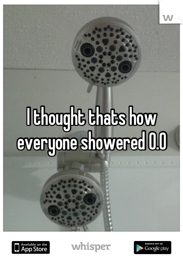 I thought thats how everyone showered 0.0