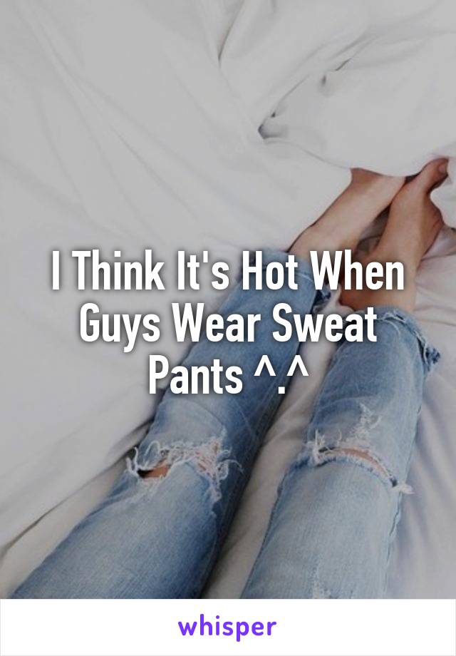I Think It's Hot When Guys Wear Sweat Pants ^.^