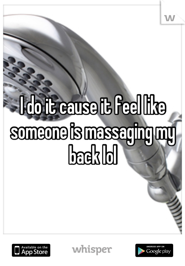 I do it cause it feel like someone is massaging my back lol