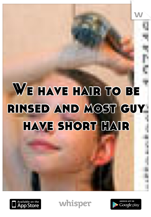 We have hair to be rinsed and most guy have short hair