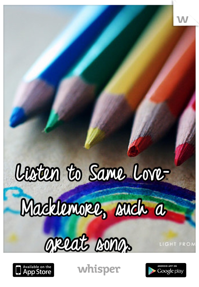 Listen to Same Love- Macklemore, such a great song. 