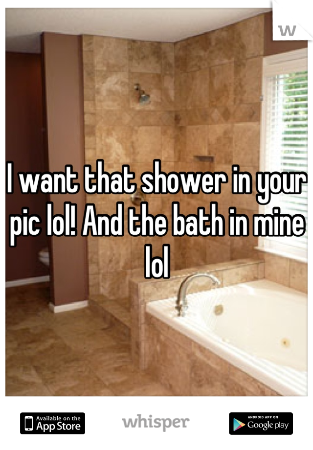 I want that shower in your pic lol! And the bath in mine lol