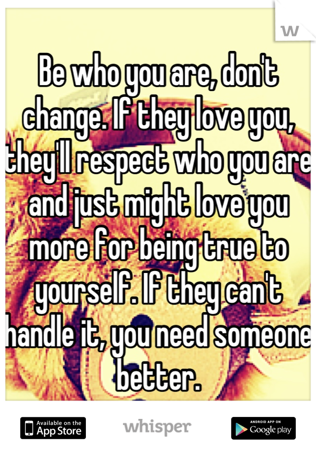 Be who you are, don't change. If they love you, they'll respect who you are and just might love you more for being true to yourself. If they can't handle it, you need someone better.