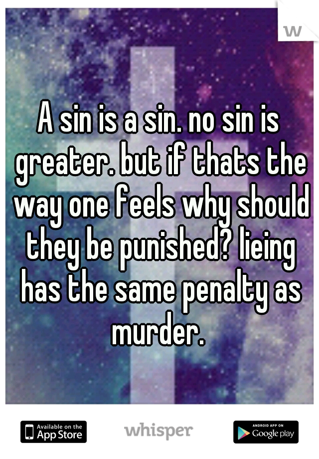 A sin is a sin. no sin is greater. but if thats the way one feels why should they be punished? lieing has the same penalty as murder. 