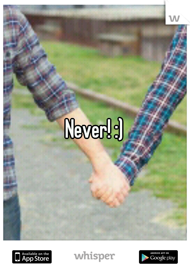 Never! :)