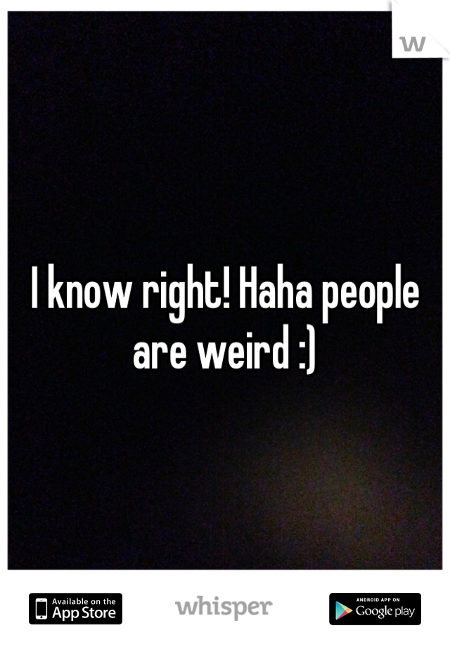 I know right! Haha people are weird :)