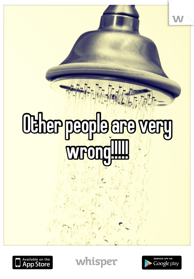 Other people are very wrong!!!!!