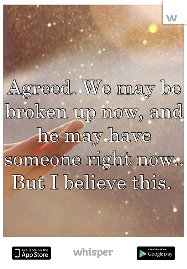 Agreed. We may be broken up now, and he may have someone right now.. But I believe this. 