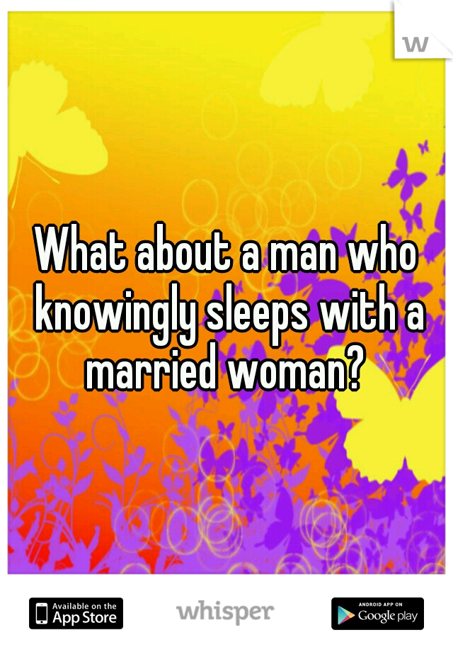 What about a man who knowingly sleeps with a married woman? 