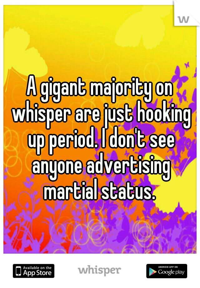 A gigant majority on whisper are just hooking up period. I don't see anyone advertising martial status. 