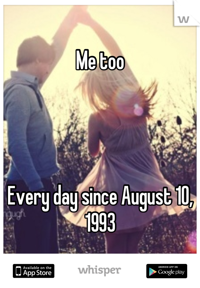 Me too




Every day since August 10, 1993