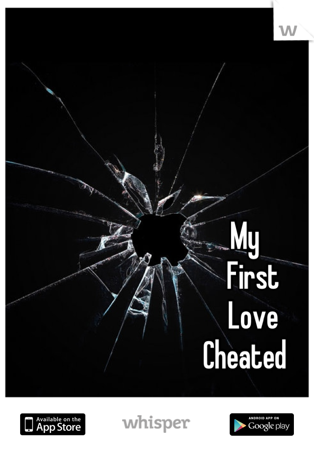 My 
   First
   Love
Cheated