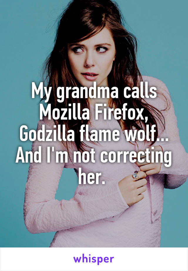 My grandma calls Mozilla Firefox, Godzilla flame wolf... And I'm not correcting her. 