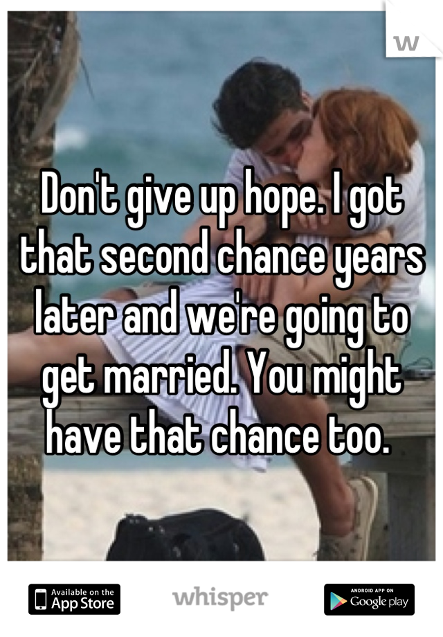 Don't give up hope. I got that second chance years later and we're going to get married. You might have that chance too. 