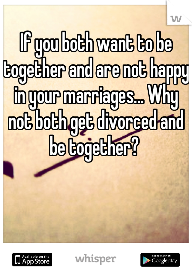 If you both want to be together and are not happy in your marriages... Why not both get divorced and be together? 