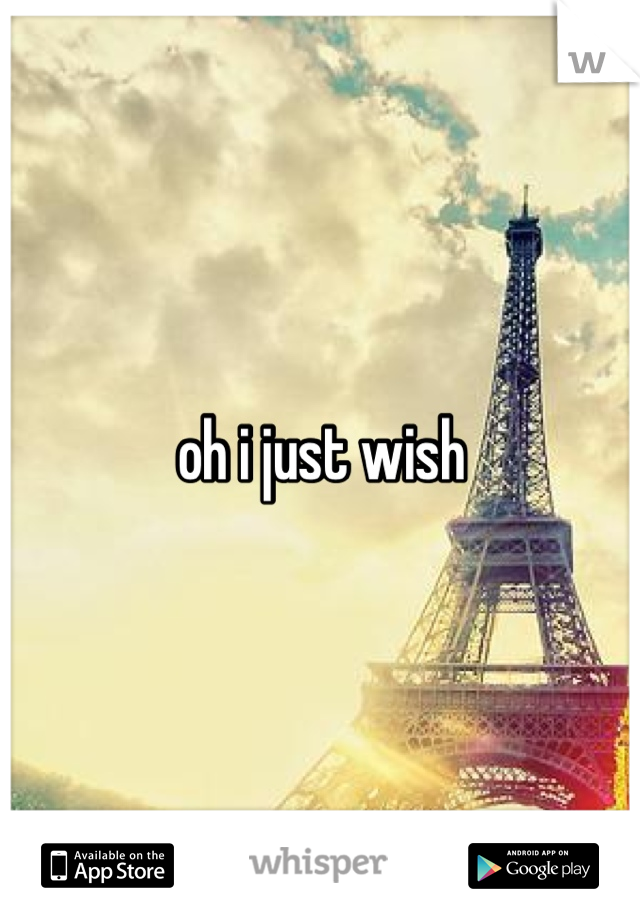 oh i just wish