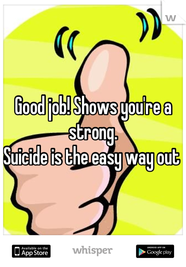 Good job! Shows you're a strong. 
Suicide is the easy way out 