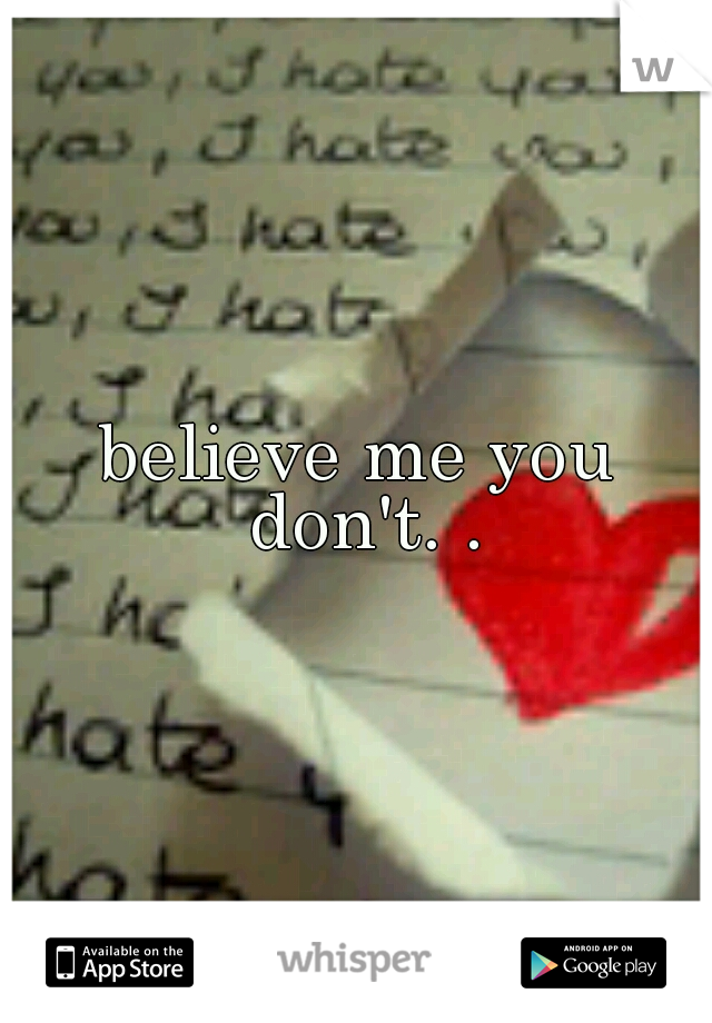 believe me you don't. .