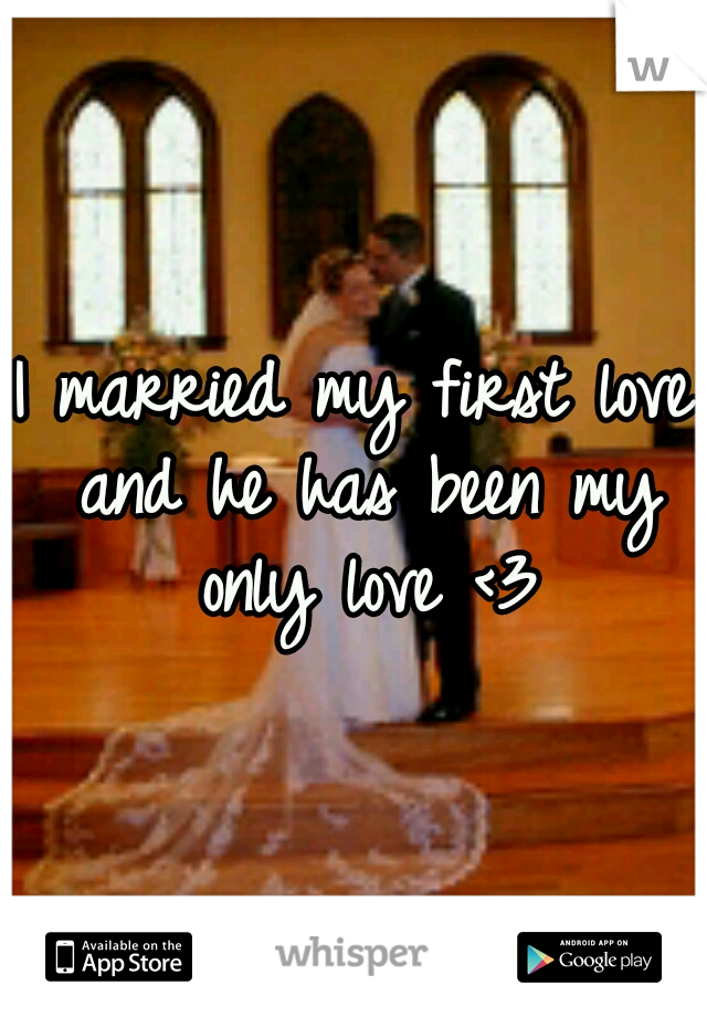 I married my first love and he has been my only love <3