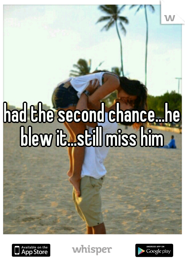 had the second chance...he blew it...still miss him 