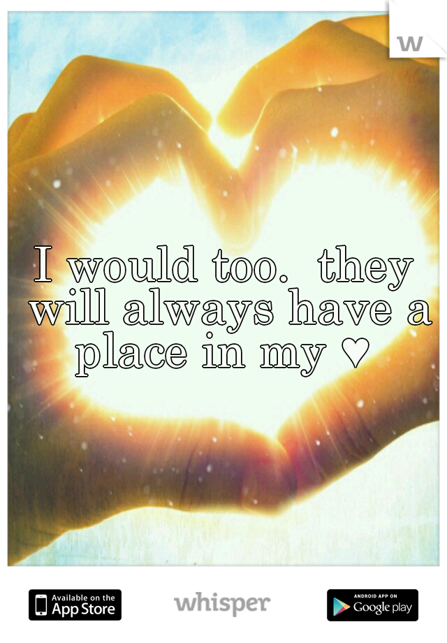 I would too.  they will always have a place in my ♥ 