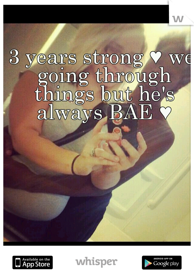 3 years strong ♥ we going through things but he's always BAE ♥