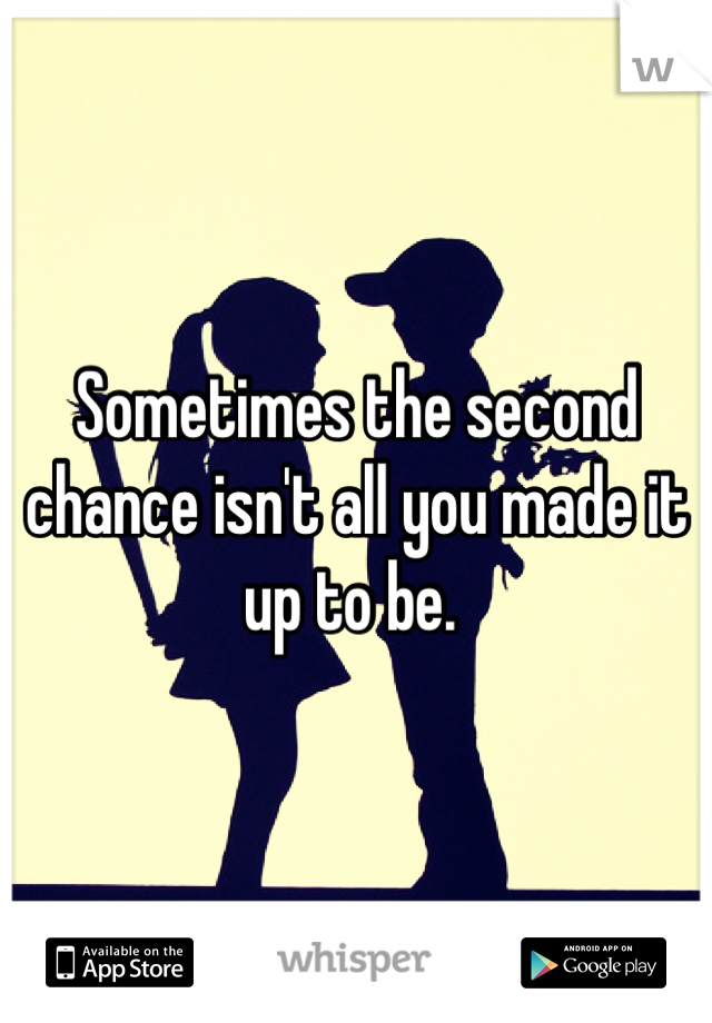 Sometimes the second chance isn't all you made it up to be. 