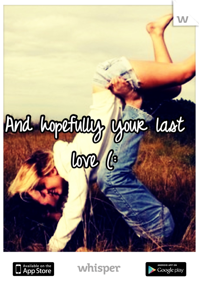 And hopefully your last love (: