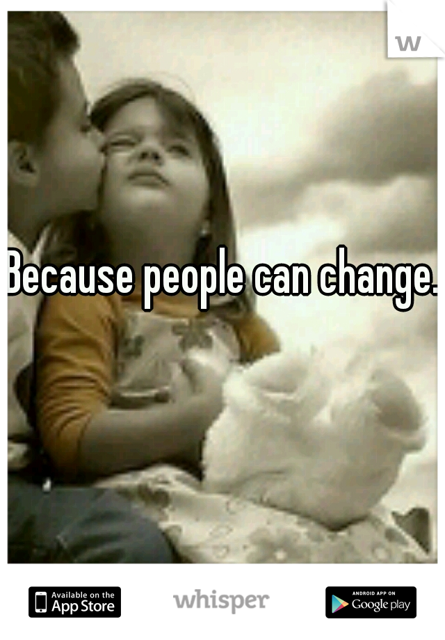 Because people can change.  