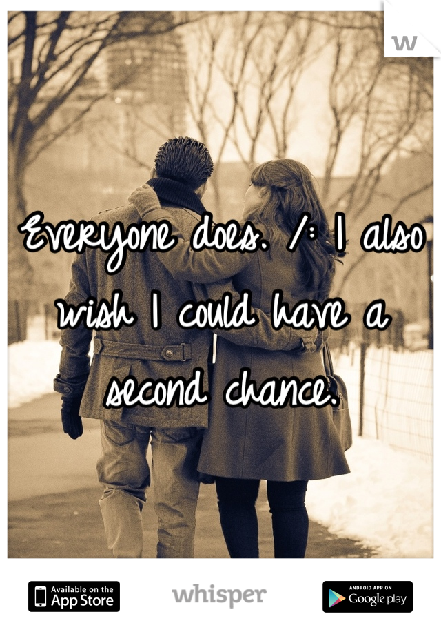 Everyone does. /: I also wish I could have a second chance.