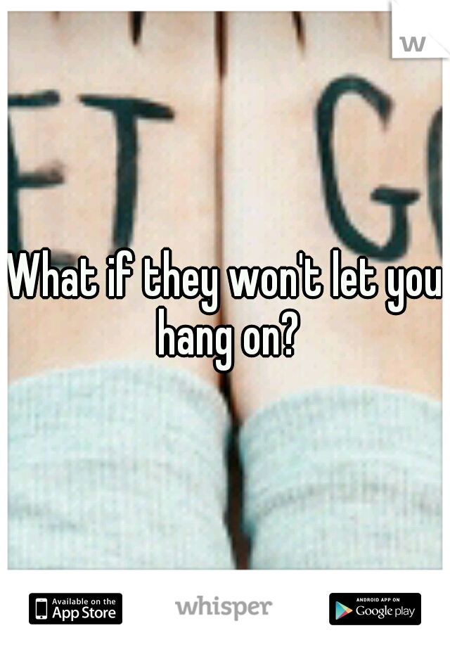 What if they won't let you hang on?