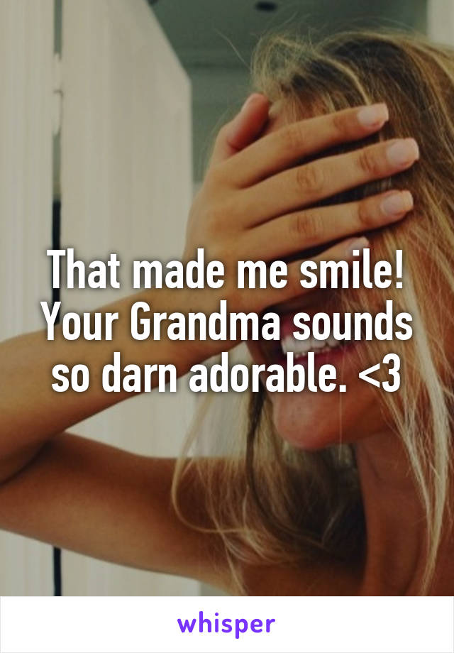 That made me smile! Your Grandma sounds so darn adorable. <3