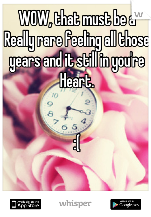 WOW, that must be a Really rare feeling all those years and it still in you're Heart. 


:(