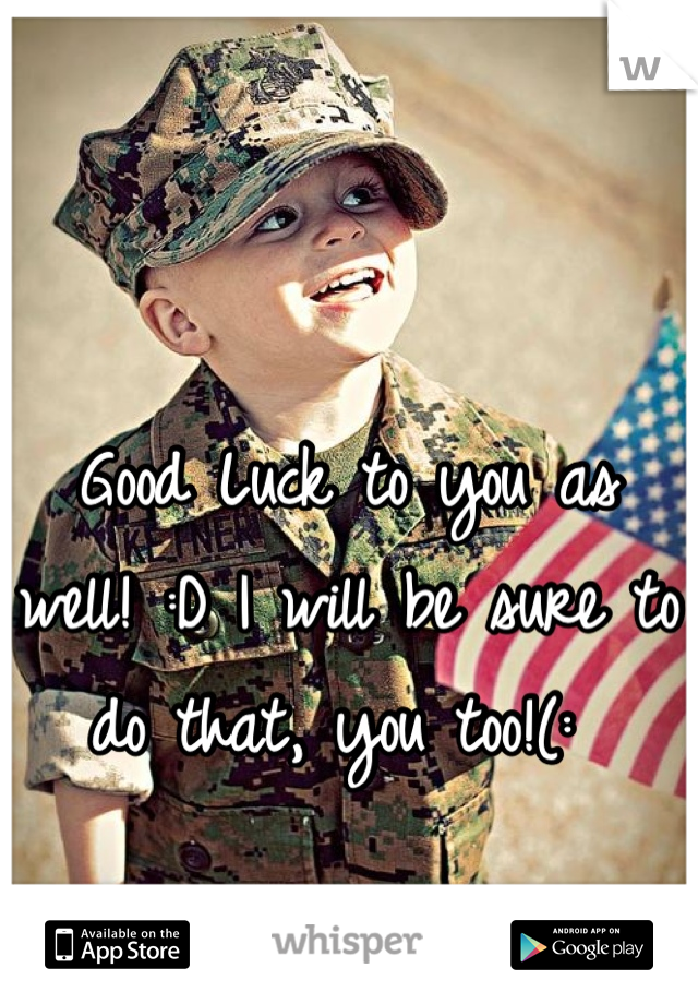 Good Luck to you as well! :D I will be sure to do that, you too!(: 