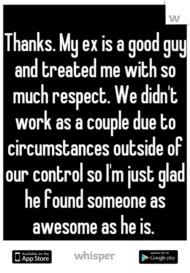 Thanks. My ex is a good guy and treated me with so much respect. We didn't work as a couple due to circumstances outside of our control so I'm just glad he found someone as awesome as he is. 