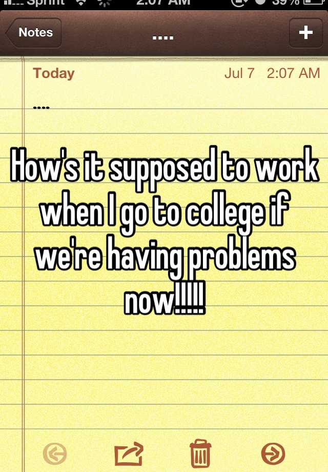 how-s-it-supposed-to-work-when-i-go-to-college-if-we-re-having-problems