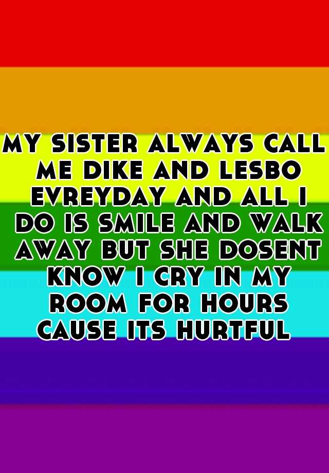 my-sister-always-call-me-dike-and-lesbo-evreyday-and-all-i-do-is-smile